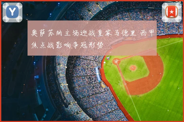 奥萨苏纳主场迎战皇家马德里 西甲焦点战影响争冠形势