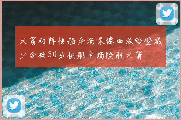 火箭对阵快船全场录像回放哈登威少合砍50分快船主场险胜火箭