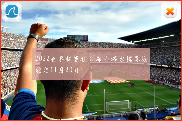 2022世界杯赛程公布卡塔尔揭幕战锁定11月20日