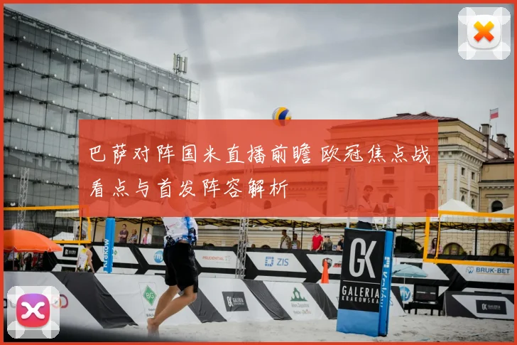 巴萨对阵国米直播前瞻 欧冠焦点战看点与首发阵容解析