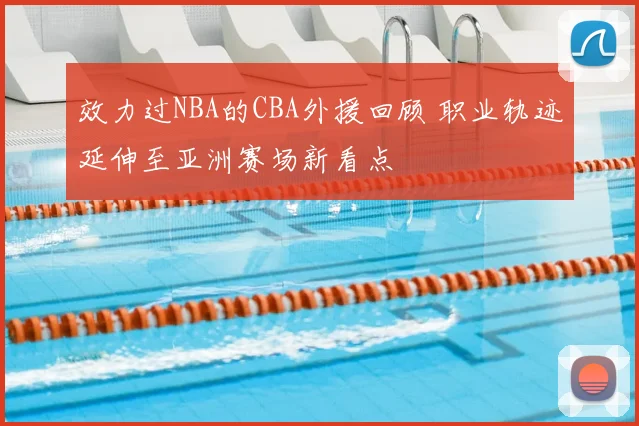 效力过NBA的CBA外援回顾 职业轨迹延伸至亚洲赛场新看点