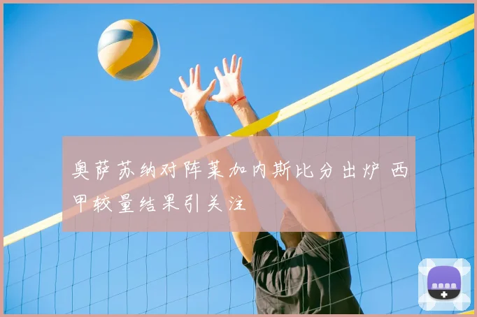 奥萨苏纳对阵莱加内斯比分出炉 西甲较量结果引关注