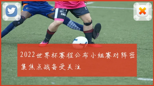 2022世界杯赛程公布小组赛对阵密集焦点战备受关注
