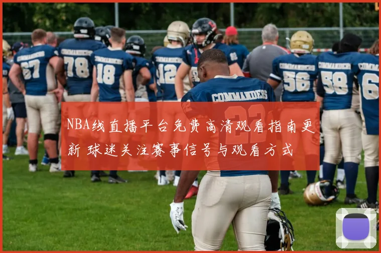 NBA线直播平台免费高清观看指南更新 球迷关注赛事信号与观看方式