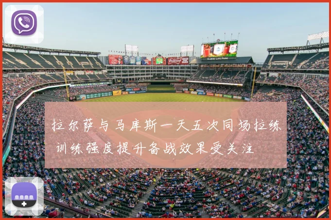 拉尔萨与马库斯一天五次同场拉练 训练强度提升备战效果受关注