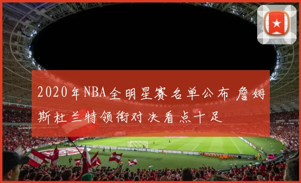 2020年NBA全明星赛名单公布 詹姆斯杜兰特领衔对决看点十足