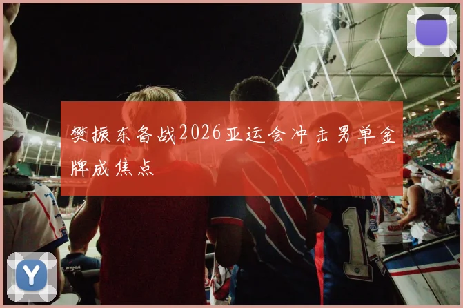 樊振东备战2026亚运会冲击男单金牌成焦点