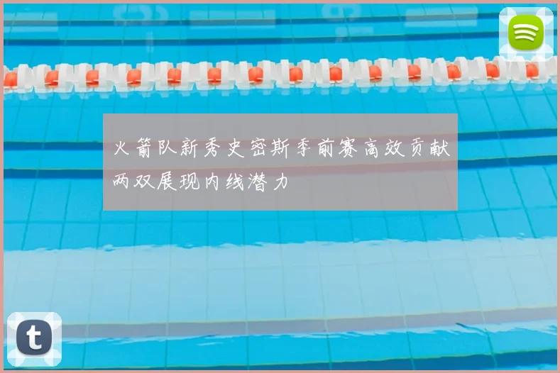 火箭队新秀史密斯季前赛高效贡献两双展现内线潜力