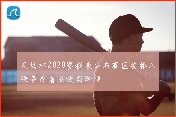 足协杯2020赛程表公布赛区安排八强争夺看点提前浮现