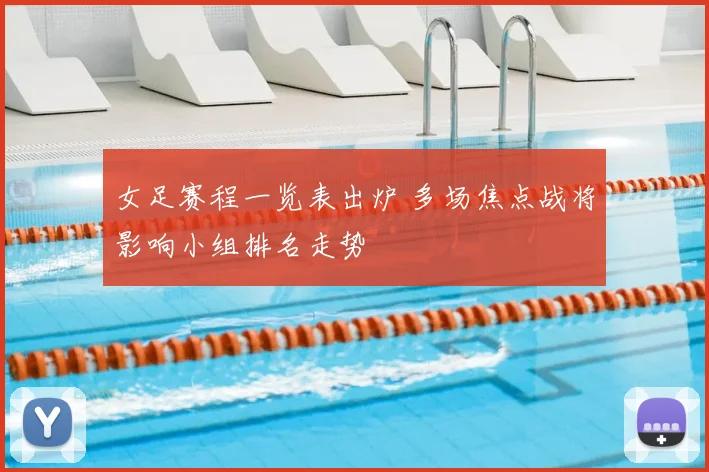 女足赛程一览表出炉 多场焦点战将影响小组排名走势
