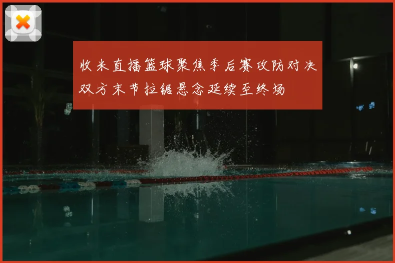 收米直播篮球聚焦季后赛攻防对决双方末节拉锯悬念延续至终场