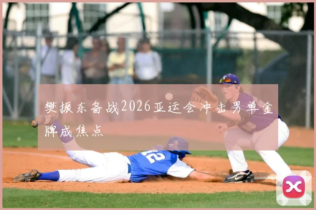 樊振东备战2026亚运会冲击男单金牌成焦点