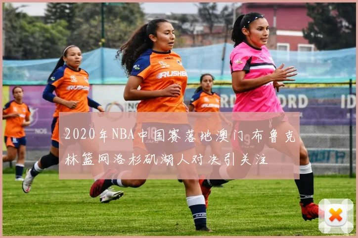2020年NBA中国赛落地澳门 布鲁克林篮网洛杉矶湖人对决引关注